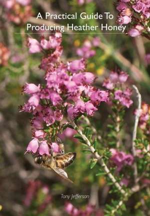 A Practical Guide to Producing Heather Honey: Stories from the World's Top Pipers de Tony Jefferson