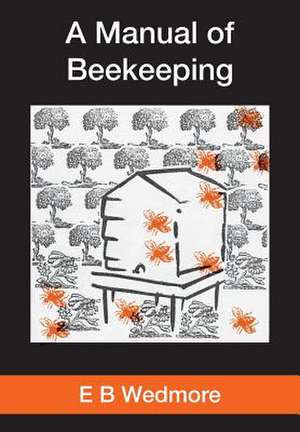 A Manual of Bee-Keeping for English-Speaking Beekeepers: Stories from the World's Top Pipers de E B Wedmore