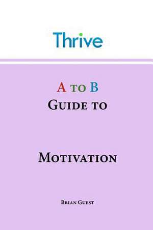 A to B Guide to Motivation de Guest, Brian