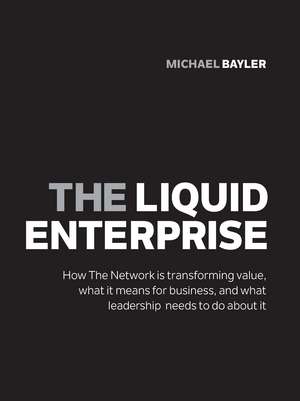 Liquid Enterprise: How the Network is Transforming Value, Wh de Michael Bayler