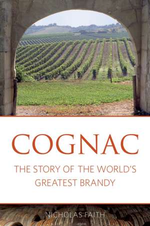 Cognac: The Story of the World's Greatest Brandy de Nicholas Faith