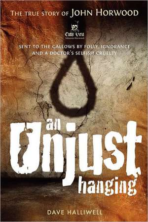 An Unjust Hanging: Sent to the Gallows by Folly, Ignorance and a Doctor's Selfish Cruelty de Halliwell, MR Dave