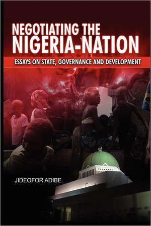 Negotiating the Nigeria-Nation: Essays on State, Governance and Development de Jideofor Adibe