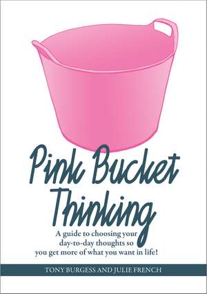 Pink Bucket Thinking: A guide to choosing your day-to-day thoughts so that you get more of what you want in life! de Tony Burgess