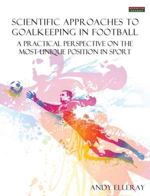 Scientific Approaches to Goalkeeping in Football de Andy Elleray