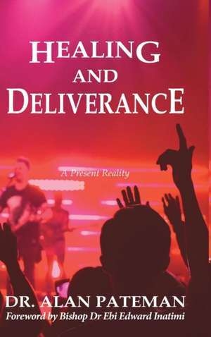 Healing and Deliverance, A Present Reality de Alan Pateman