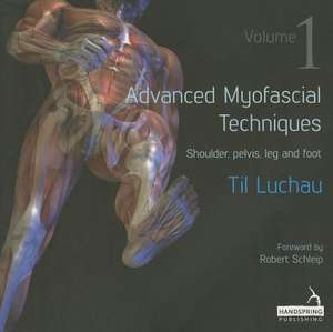 Advanced Myofascial Techniques - Volume 1: Shoulder, Pelvis, Leg and Foot de Til Luchau