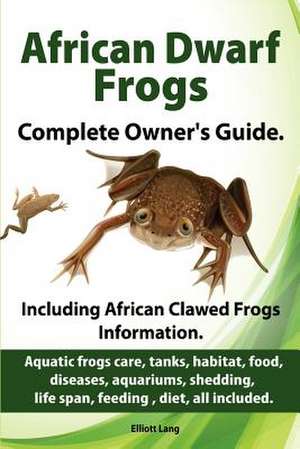 African Dwarf Frogs as Pets. Care, Tanks, Habitat, Food, Diseases, Aquariums, Shedding, Life Span, Feeding, Diet, All Included. African Dwarf Frogs Co: Facts and Information. Care, Breeding, Cages, Owning, House, Homes, Food, Feeding, Hibernati de Elliott Lang