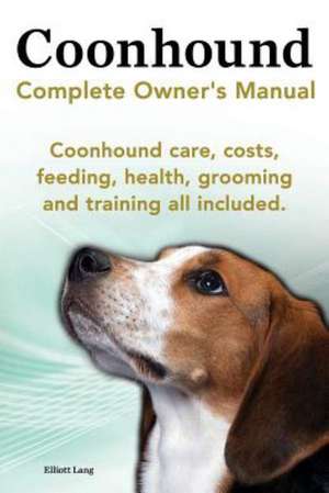 Coonhound Dog. Coonhound Complete Owner's Manual. Coonhound Care, Costs, Feeding, Health, Grooming and Training All Included. de Elliott Lang