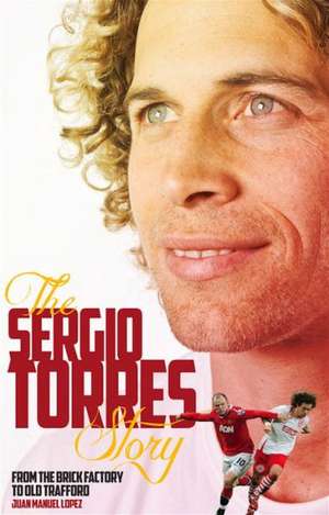 The Sergio Torres Story: From the Brick Factory to Old Trafford de Sergio Torres