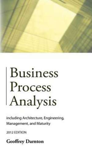 Business Process Analysis: including Architecture, Engineering, Management, and Maturity de Geoffrey Darnton