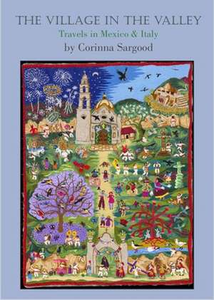 The Village in the Valley: Travels in Mexico and Italy de Corinna Sargood