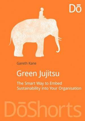 Green Jujitsu: The Smart Way to Embed Sustainability into Your Organization de Gareth Kane