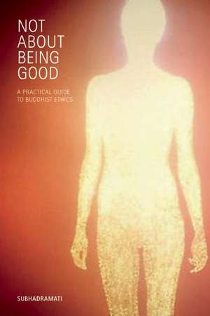 Not about Being Good: A Practical Guide to Buddhist Ethics de Subhadramati