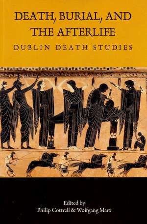 Death, Burial, and the Afterlife: Dublin Death Studies de Philip Cottrell