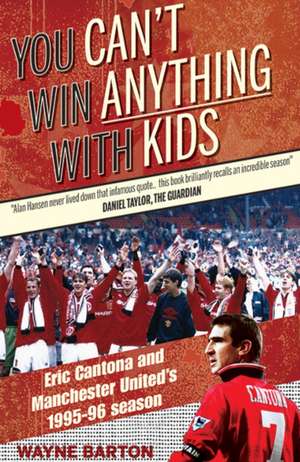 You Can't Win Anything with Kids: Eric Cantona & Manchester United's 1995-96 Season de Wayne Barton