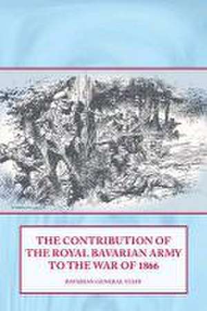 The Contribution of the Royal Bavarian Army to the War of 1866 de Bavarian General Staff