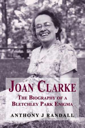 Joan Clarke - the biography of a Bletchley Park enigma de Anthony J. Randall