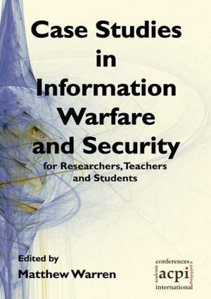 Case Studies in Information Warfare and Security for Researchers, Teachers and Students de Matthew Warren