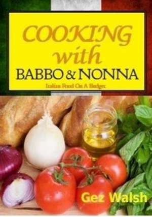 Walsh, G: Cooking with Babbo and Nonna de Gez Walsh