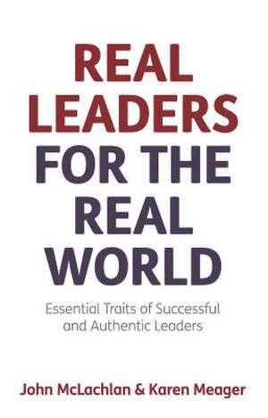 Real Leaders for the Real World - Essential Traits of Successful and Authentic Leaders de John Mclachlan