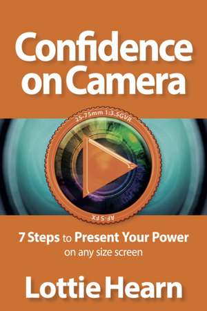 Confidence on Camera - 7 Steps to Present Your Power on Any Size Screen: The Voice Behind Music's Greatest Stars de Lottie Hearn