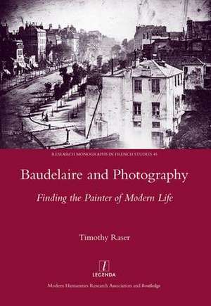 Baudelaire and Photography: Finding the Painter of Modern Life de Timothy Raser