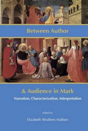 Between Author and Audience in Mark: Narration, Characterization, Interpretation de Elizabeth Struthers Malbon