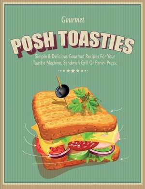 Posh Toasties: Simple & Delicious Gourmet Recipes for Your Toastie Machine, Sandwich Grill or Panini Press de Cooknation