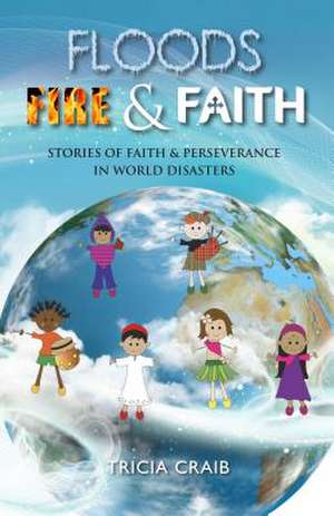 Floods, Fire and Faith: Stories of Faith & Perseverance in World Disasters de Craib, Tricia