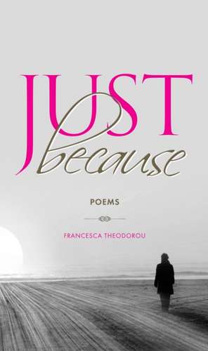 Just Because: Poems de Francesca Theodorou