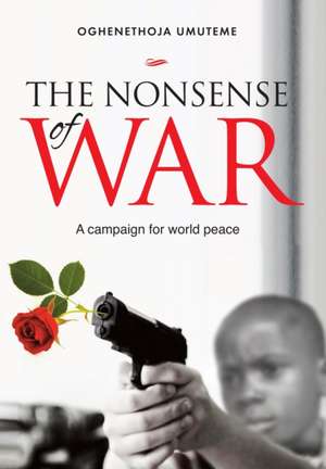 The Nonsense of War: A Campaign for World Peace de Oghenethoja Umuteme