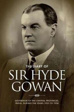 The Diary of Sir Hyde Gowan: Governor of the central provinces, India, during the years 1933 to 1938 de Tim Gowan