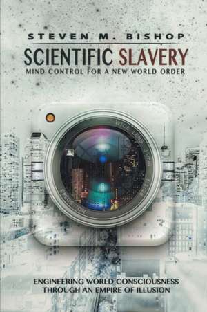 Scientific Slavery: Mind Control for a New World Order de Steven M. Bishop