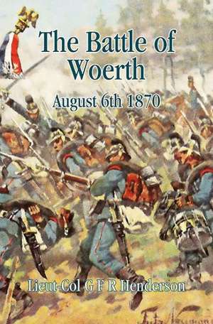 The Battle of Woerth August 6th 1870: 1973-1985 de G. F. R. Henderson