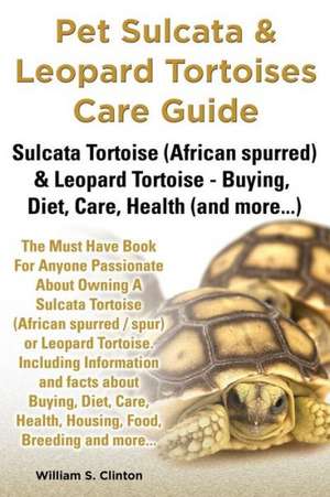 Pet Sulcata & Leopard Tortoises Care Guide Sulcata Tortoise (African Spurred) & Leopard Tortoise - Buying, Diet, Care, Health (and More...) de William S. Clinton