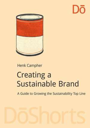 Creating a Sustainable Brand: A Guide to Growing the Sustainability Top Line de Henk Campher