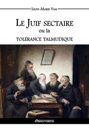 Le Juif sectaire ou la tolérance talmudique de Léon-Marie Vial