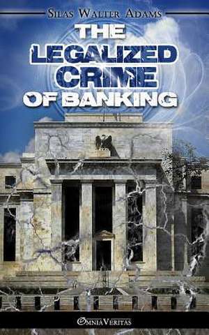 The Legalized Crime of Banking de Silas Walter Adams