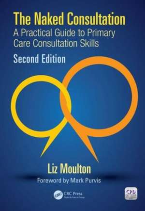 The Naked Consultation: A Practical Guide to Primary Care Consultation Skills, Second Edition de Liz Moulton