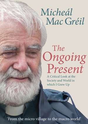 The Ongoing Present: A Critical Look at the Society and World in Which I Grew Up de Micheal McGreil