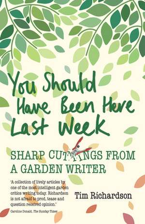 You Should Have Been Here Last Week: Sharp Cuttings from a Garden Writer de Tim Richardson