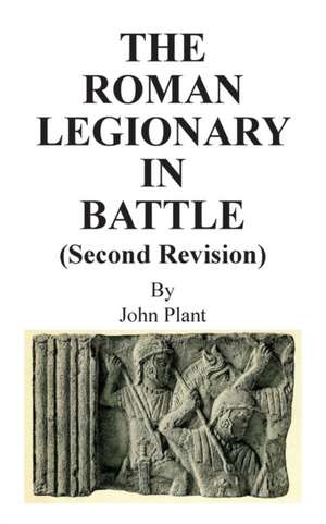 The Roman Legionary in Battle (Revised and Enlarged) de John Plant