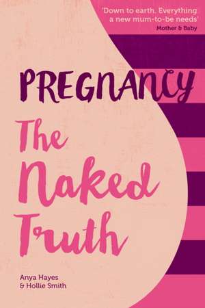 Pregnancy The Naked Truth - a refreshingly honest guide to pregnancy and birth de Anya Hayes