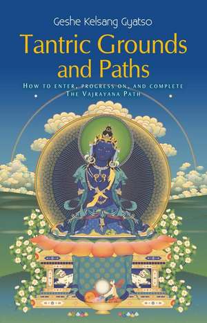 Tantric Grounds and Paths: How to Enter, Progress On, and Complete the Vajrayana Path de Geshe Kelsang Gyatso