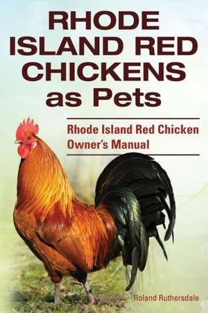 Rhode Island Red Chickens as Pets. Rhode Island Red Chicken Owner's Manual de Roland Ruthersdale