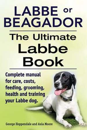 Labbe or Beagador. the Ultimate Labbe Book. Complete Manual for Care, Costs, Feeding, Grooming, Health and Training Your Labbe Dog. de George Hoppendale