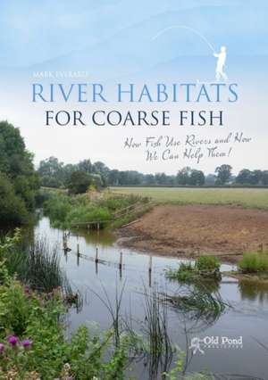 River Habitats for Coarse Fish: How Fish Use Rivers and How We Can Help Them! de Everard Mark