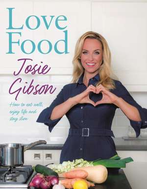 Love Food: How to Eat Well, Enjoy Life and Stay Slim de Josie Gibson