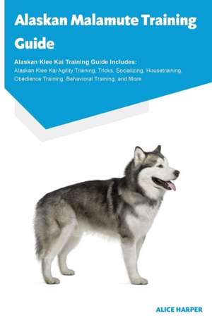 Alaskan Malamute Training Guide Alaskan Malamute Training Guide Includes de Alice Harper